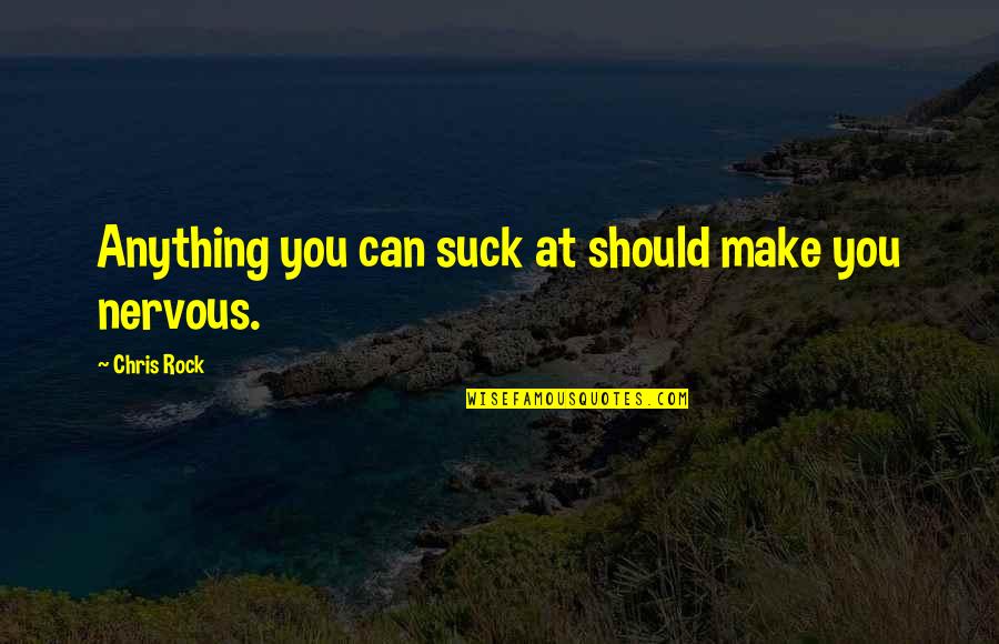 Gertraud Hechl Quotes By Chris Rock: Anything you can suck at should make you Gertraud Hechl Quotes By Chris Rock: Anything you can suck at should make you