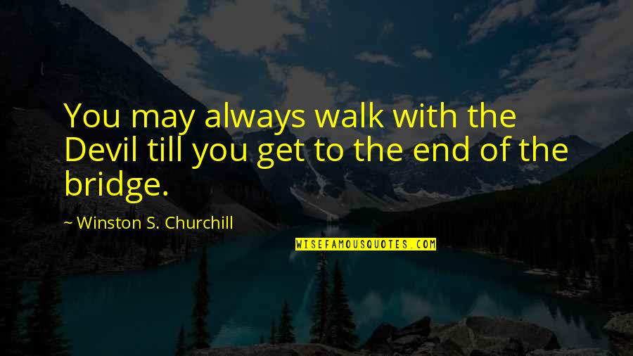 Gertraud Jesserer Quotes By Winston S. Churchill: You may always walk with the Devil till