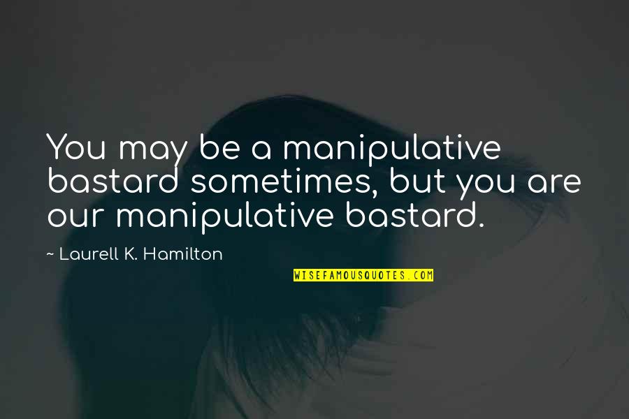 Gertraud Steiner Quotes By Laurell K. Hamilton: You may be a manipulative bastard sometimes, but Gertraud Steiner Quotes By Laurell K. Hamilton: You may be a manipulative bastard sometimes, but