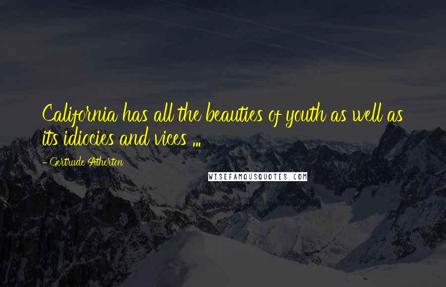 Gertrude Atherton quotes: California has all the beauties of youth as well as its idiocies and vices ...