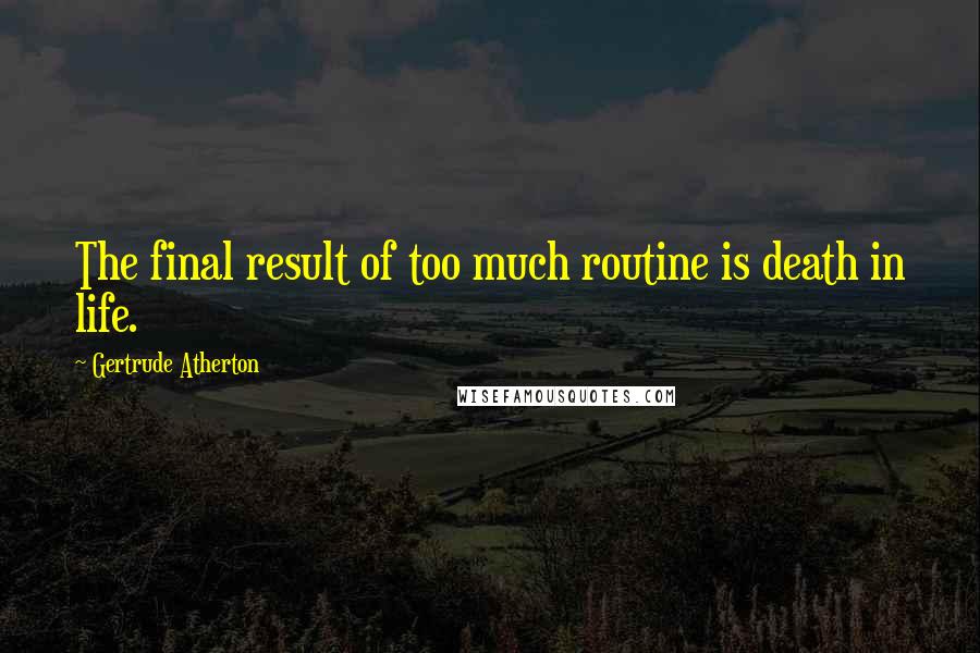 Gertrude Atherton quotes: The final result of too much routine is death in life.