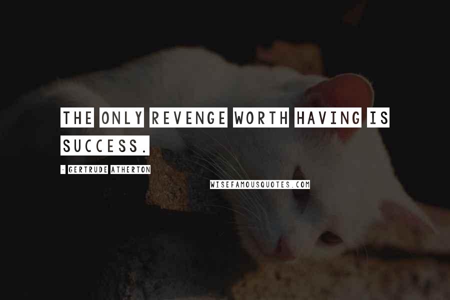 Gertrude Atherton quotes: The only revenge worth having is success.