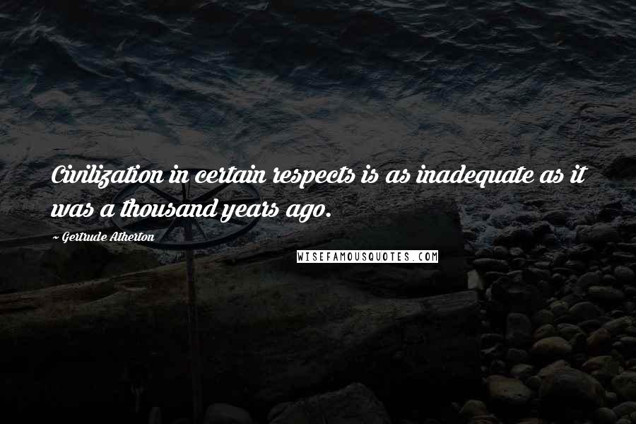 Gertrude Atherton quotes: Civilization in certain respects is as inadequate as it was a thousand years ago.