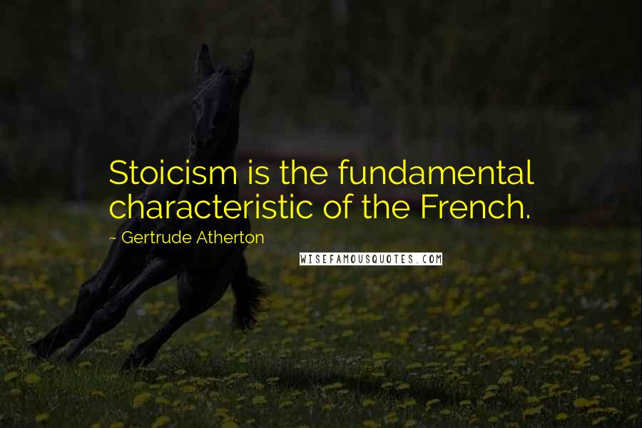Gertrude Atherton quotes: Stoicism is the fundamental characteristic of the French.