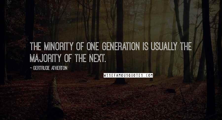 Gertrude Atherton quotes: The minority of one generation is usually the majority of the next.