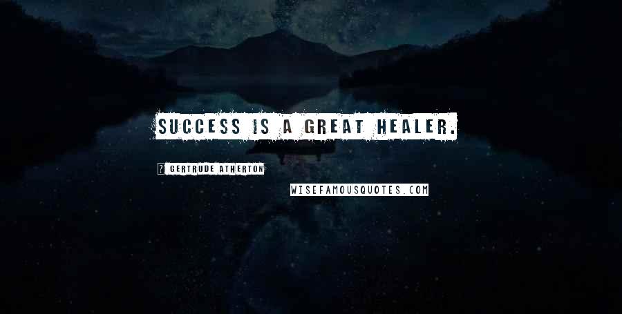 Gertrude Atherton quotes: Success is a great healer.
