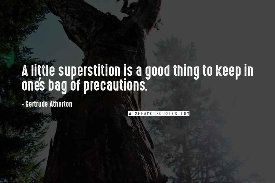 Gertrude Atherton quotes: A little superstition is a good thing to keep in one's bag of precautions.