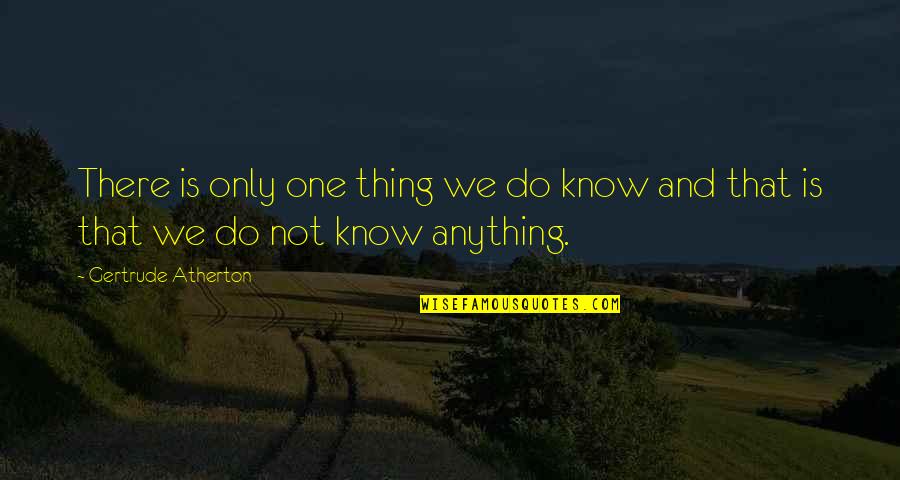 Gertrude Atherton Quotes By Gertrude Atherton: There is only one thing we do know