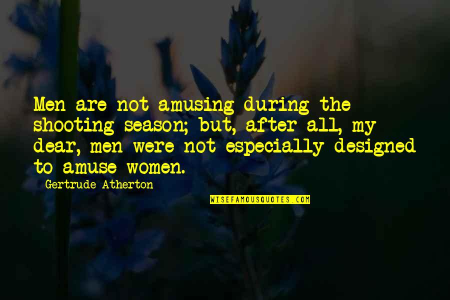 Gertrude Atherton Quotes By Gertrude Atherton: Men are not amusing during the shooting season;