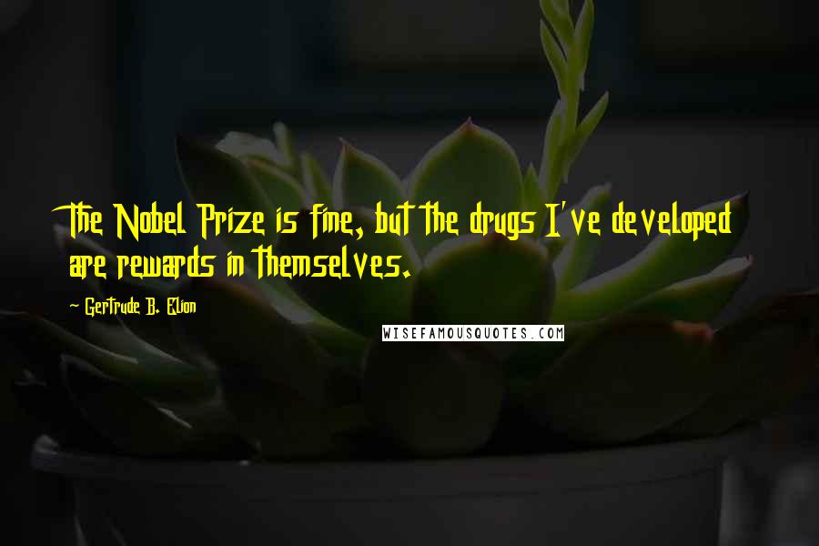 Gertrude B. Elion quotes: The Nobel Prize is fine, but the drugs I've developed are rewards in themselves.