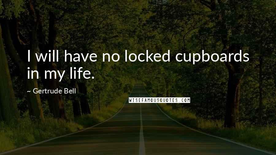 Gertrude Bell quotes: I will have no locked cupboards in my life.