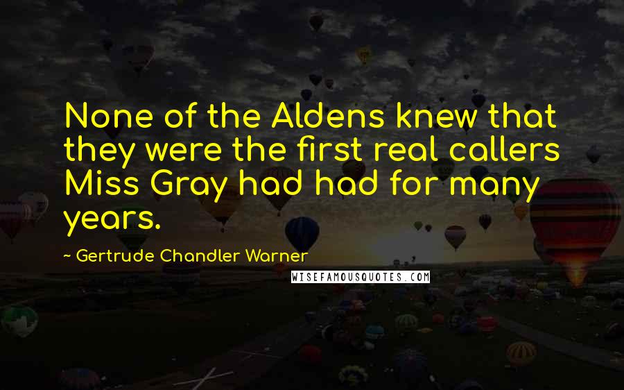 Gertrude Chandler Warner quotes: None of the Aldens knew that they were the first real callers Miss Gray had had for many years.