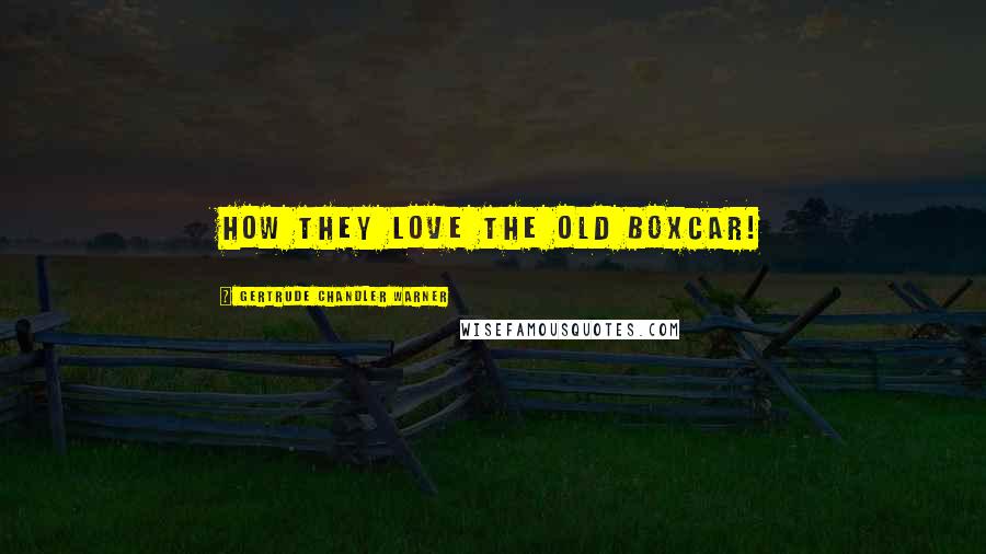 Gertrude Chandler Warner quotes: How they love the old boxcar!