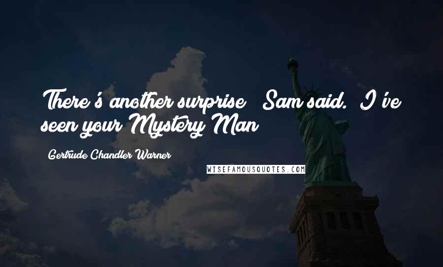 Gertrude Chandler Warner quotes: There's another surprise!" Sam said. "I've seen your Mystery Man!