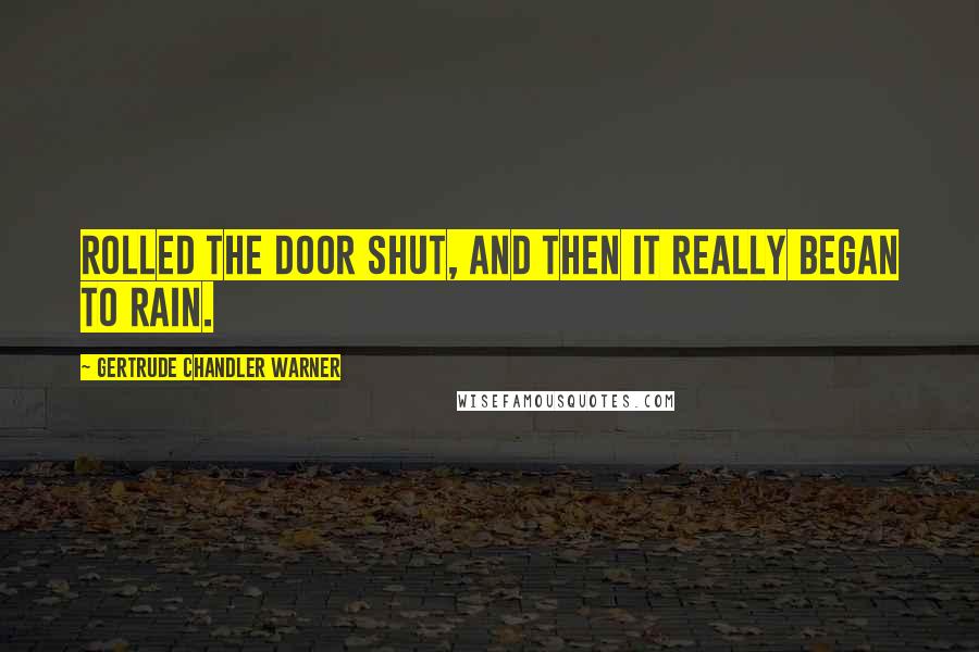 Gertrude Chandler Warner quotes: rolled the door shut, and then it really began to rain.