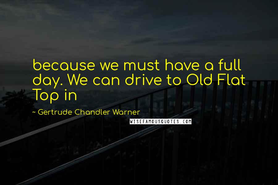 Gertrude Chandler Warner quotes: because we must have a full day. We can drive to Old Flat Top in