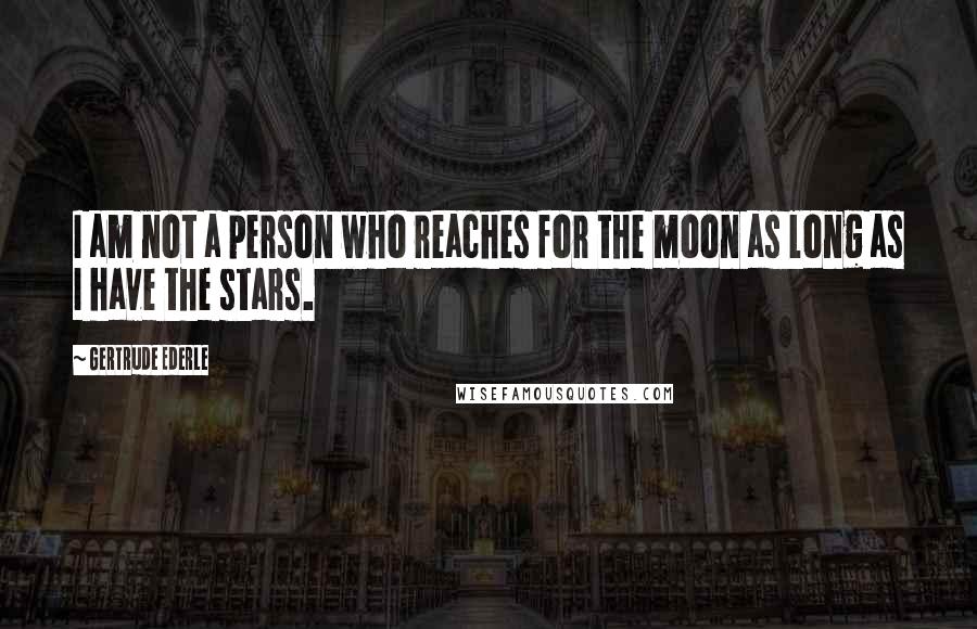 Gertrude Ederle quotes: I am not a person who reaches for the moon as long as I have the stars.