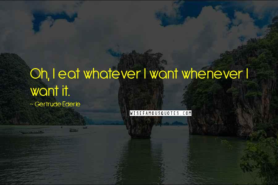 Gertrude Ederle quotes: Oh, I eat whatever I want whenever I want it.