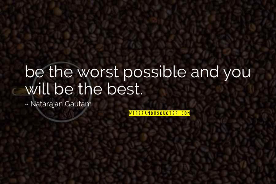 Gertrude Goldschmidt Quotes By Natarajan Gautam: be the worst possible and you will be