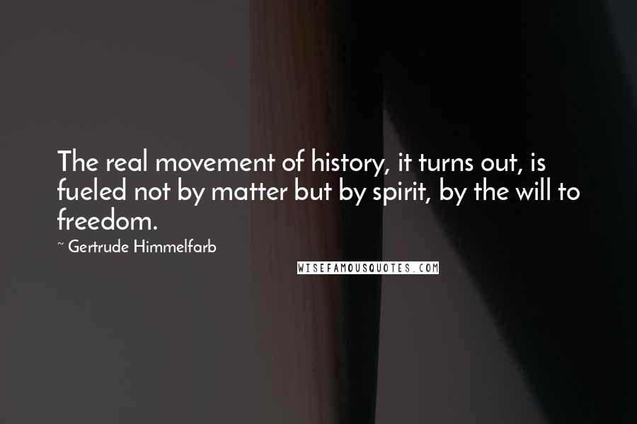 Gertrude Himmelfarb quotes: The real movement of history, it turns out, is fueled not by matter but by spirit, by the will to freedom.