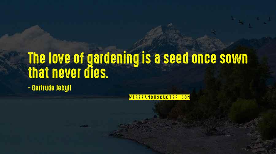 Gertrude Jekyll Quotes By Gertrude Jekyll: The love of gardening is a seed once