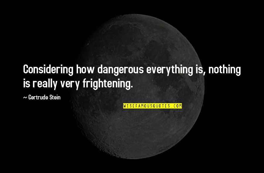 Gertrude Quotes By Gertrude Stein: Considering how dangerous everything is, nothing is really