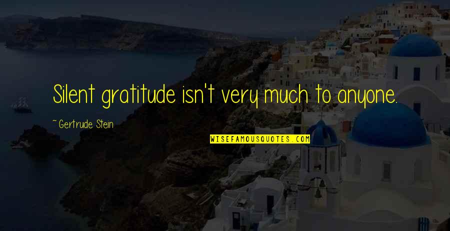 Gertrude Quotes By Gertrude Stein: Silent gratitude isn't very much to anyone.