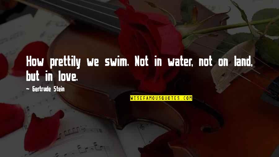 Gertrude Stein Love Quotes By Gertrude Stein: How prettily we swim. Not in water, not
