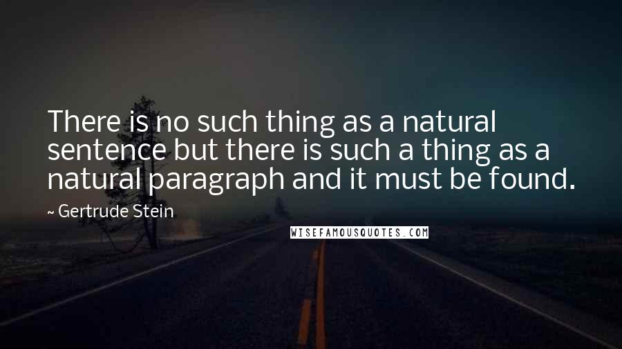 Gertrude Stein quotes: There is no such thing as a natural sentence but there is such a thing as a natural paragraph and it must be found.