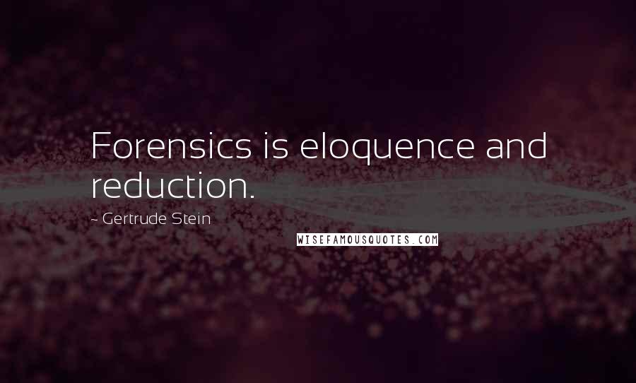 Gertrude Stein quotes: Forensics is eloquence and reduction.
