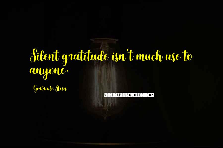 Gertrude Stein quotes: Silent gratitude isn't much use to anyone. Gertrude Stein quotes: Silent gratitude isn't much use to anyone.