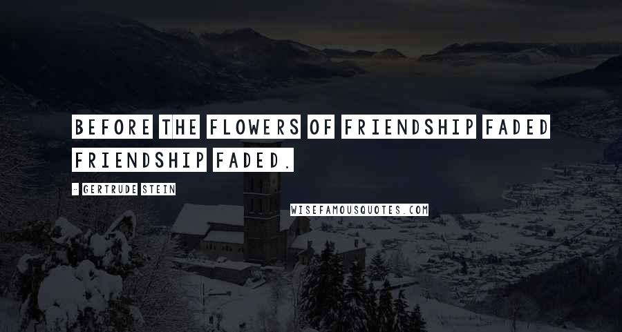 Gertrude Stein quotes: Before the flowers of friendship faded friendship faded.