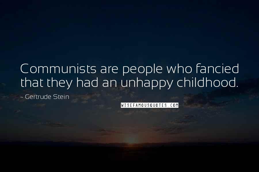Gertrude Stein quotes: Communists are people who fancied that they had an unhappy childhood. Gertrude Stein quotes: Communists are people who fancied that they had an unhappy childhood.