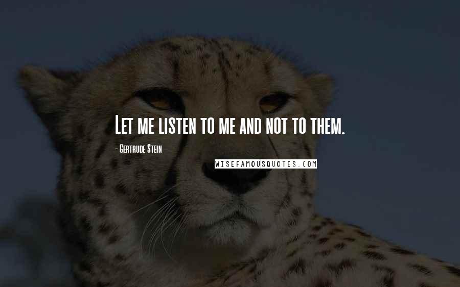 Gertrude Stein quotes: Let me listen to me and not to them.