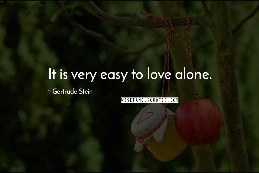 Gertrude Stein quotes: It is very easy to love alone.