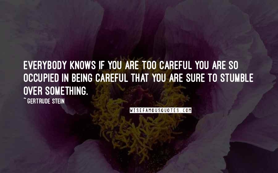 Gertrude Stein quotes: Everybody knows if you are too careful you are so occupied in being careful that you are sure to stumble over something. Gertrude Stein quotes: Everybody knows if you are too careful you are so occupied in being careful that you are sure to stumble over something.