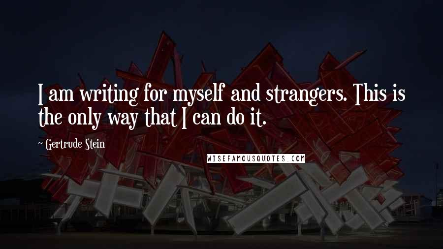 Gertrude Stein quotes: I am writing for myself and strangers. This is the only way that I can do it. Gertrude Stein quotes: I am writing for myself and strangers. This is the only way that I can do it.