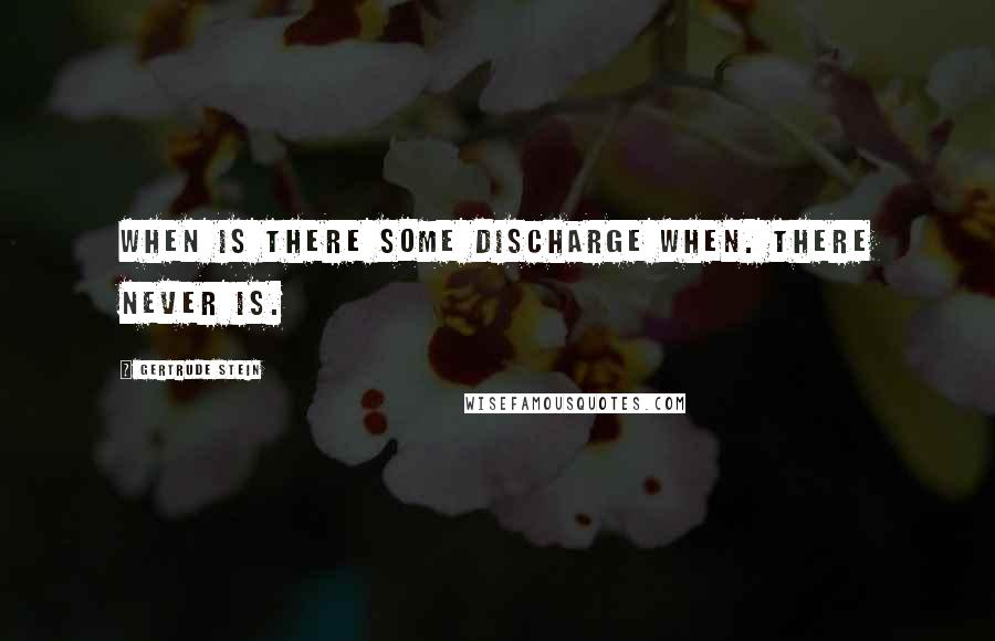 Gertrude Stein quotes: When is there some discharge when. There never is. Gertrude Stein quotes: When is there some discharge when. There never is.