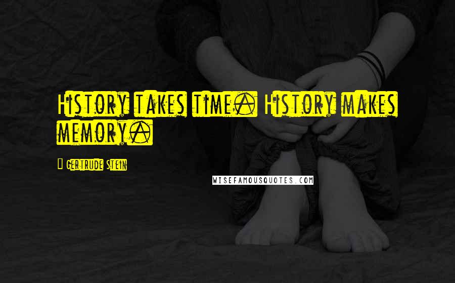 Gertrude Stein quotes: History takes time. History makes memory.