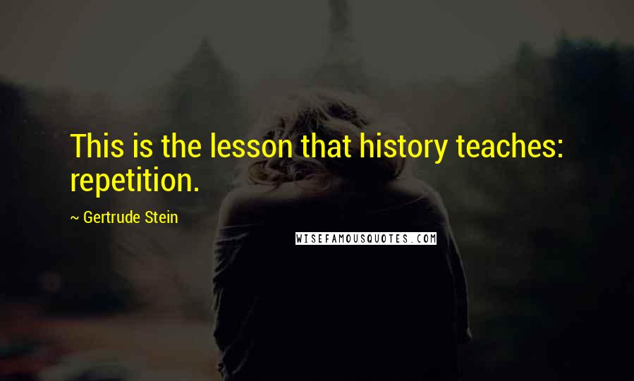 Gertrude Stein quotes: This is the lesson that history teaches: repetition. Gertrude Stein quotes: This is the lesson that history teaches: repetition.