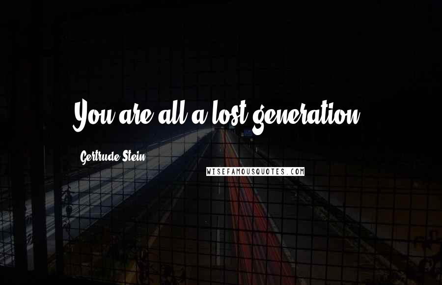 Gertrude Stein quotes: You are all a lost generation. Gertrude Stein quotes: You are all a lost generation.