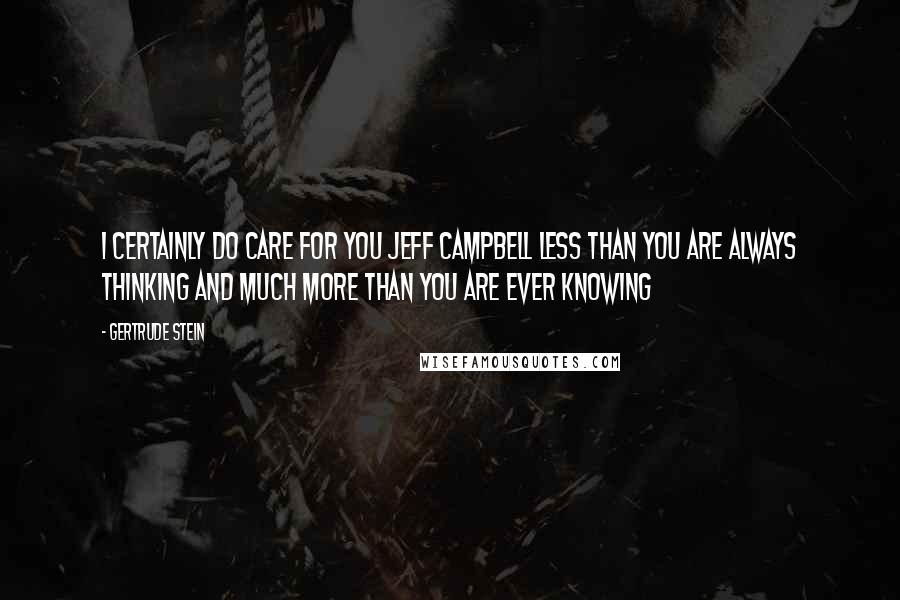 Gertrude Stein quotes: I certainly do care for you Jeff Campbell less than you are always thinking and much more than you are ever knowing Gertrude Stein quotes: I certainly do care for you Jeff Campbell less than you are always thinking and much more than you are ever knowing