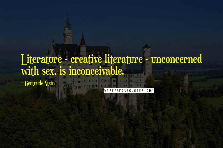 Gertrude Stein quotes: Literature - creative literature - unconcerned with sex, is inconceivable. Gertrude Stein quotes: Literature - creative literature - unconcerned with sex, is inconceivable.