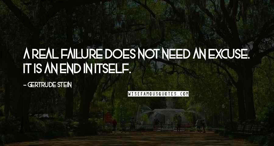 Gertrude Stein quotes: A real failure does not need an excuse. It is an end in itself. Gertrude Stein quotes: A real failure does not need an excuse. It is an end in itself.