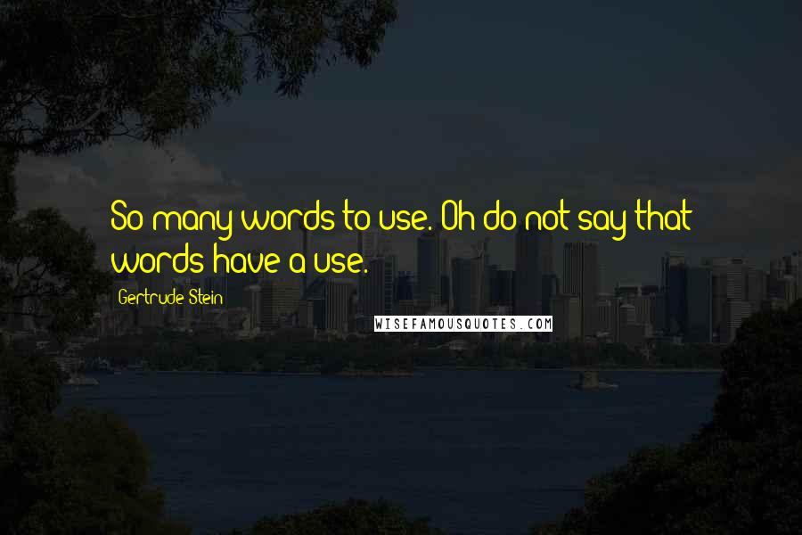 Gertrude Stein quotes: So many words to use. Oh do not say that words have a use.