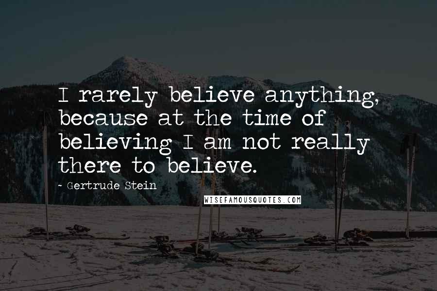 Gertrude Stein quotes: I rarely believe anything, because at the time of believing I am not really there to believe. Gertrude Stein quotes: I rarely believe anything, because at the time of believing I am not really there to believe.