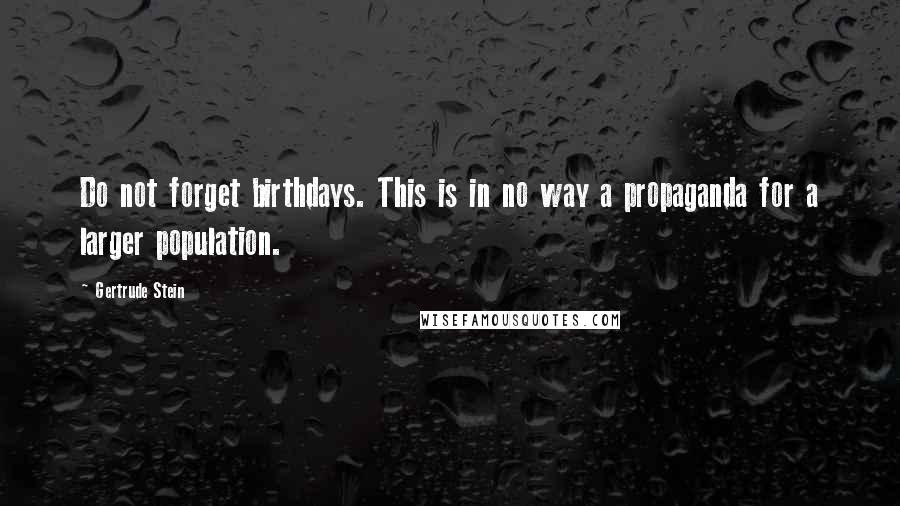 Gertrude Stein quotes: Do not forget birthdays. This is in no way a propaganda for a larger population. Gertrude Stein quotes: Do not forget birthdays. This is in no way a propaganda for a larger population.