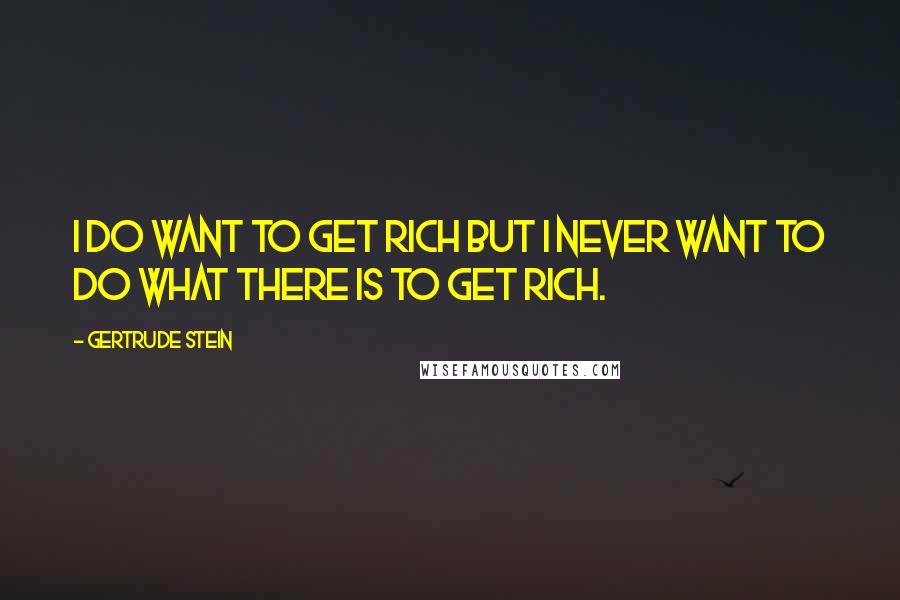 Gertrude Stein quotes: I do want to get rich but I never want to do what there is to get rich. Gertrude Stein quotes: I do want to get rich but I never want to do what there is to get rich.