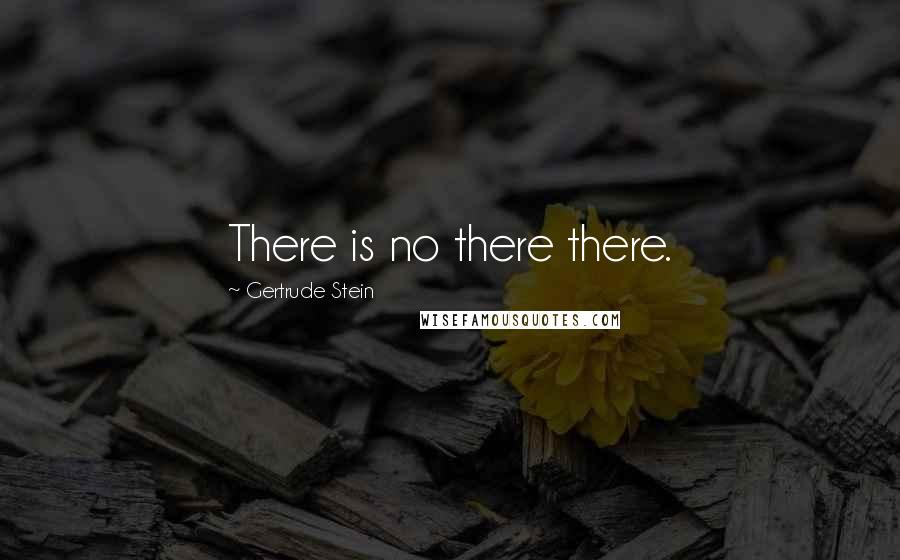 Gertrude Stein quotes: There is no there there. Gertrude Stein quotes: There is no there there.