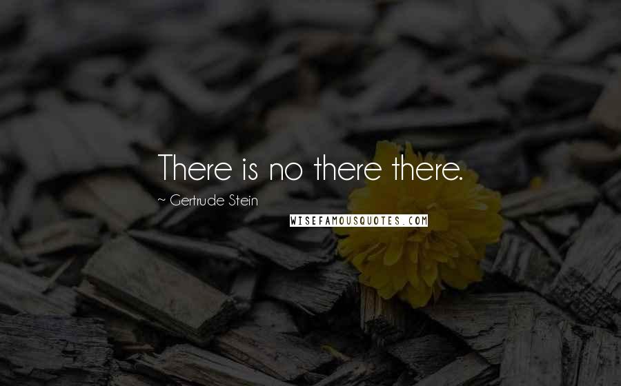 Gertrude Stein quotes: There is no there there.